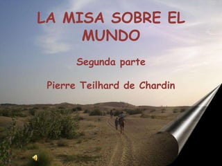 LA MISA SOBRE EL MUNDO Segunda parte Pierre Teilhard de Chardin 