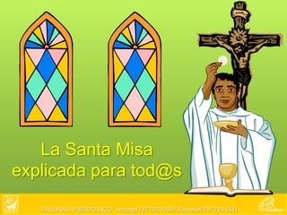 La Santa Misa
explicada para tod@s

   PAULINAS *PUERTO RICO* Arzuaga 787.765.4390 / Roosevelt 787.763.5441
 