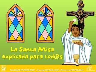 La Santa Misa
explicada para tod@s

  PAULINAS *PUERTO RICO* Arzuaga 787.765.4390 / Roosevelt 787.763.5441
 