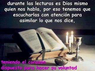 durante las lecturas es Dios mismo
quien nos habla, por eso tenemos que
escucharlas con atención para
asimilar lo que nos dice,
teniendo el corazón
dispuesto para hacer su voluntad
 
