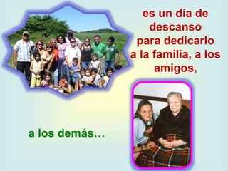 es un día de
descanso
para dedicarlo
a la familia, a los
amigos,
a los demás…
 