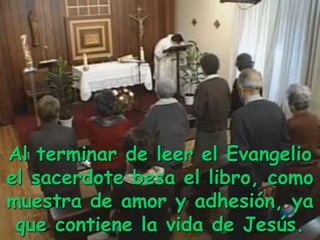 Al terminar de leer el Evangelio
el sacerdote besa el libro, como
muestra de amor y adhesión, ya
que contiene la vida de Jesús.
 