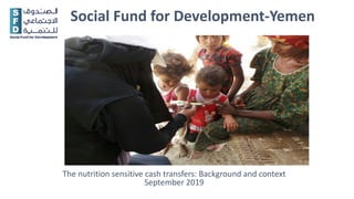 Social Fund for Development-Yemen
The nutrition sensitive cash transfers: Background and context
September 2019
 