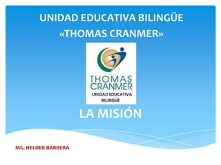 LA MISIÓN
UNIDAD EDUCATIVA BILINGÜE
«THOMAS CRANMER»
MG. HELDER BARRERA
 