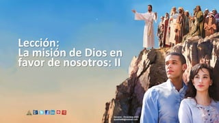 Lección:
La misión de Dios en
favor de nosotros: II
Octubre - Diciembre 2023
apadilla88@hotmail.com
 