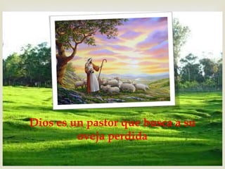 Dios es un pastor que busca a su
oveja perdida
 