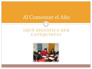 Al Comenzar el Año

¿QUÉ SIGNIFICA SER
   CATEQUISTA?
 