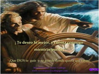 ¡ Te deseo lo mejor, y cuenta conmigo mientras pueda !¡Que DIOS te  guíe  y  te guarde donde quiera que vayas!Reeditado por: Henry Gallegohttp://rescatepereira.blogspot.com