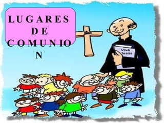LUGARES DE COMUNION 