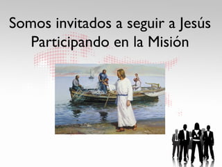 Somos invitados a seguir a Jesús
   Participando en la Misión
 