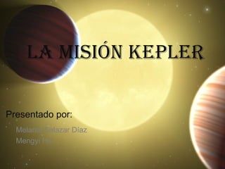 La misión KepLer
Presentado por:
Melania Salazar Díaz
Mengyi Hu
 