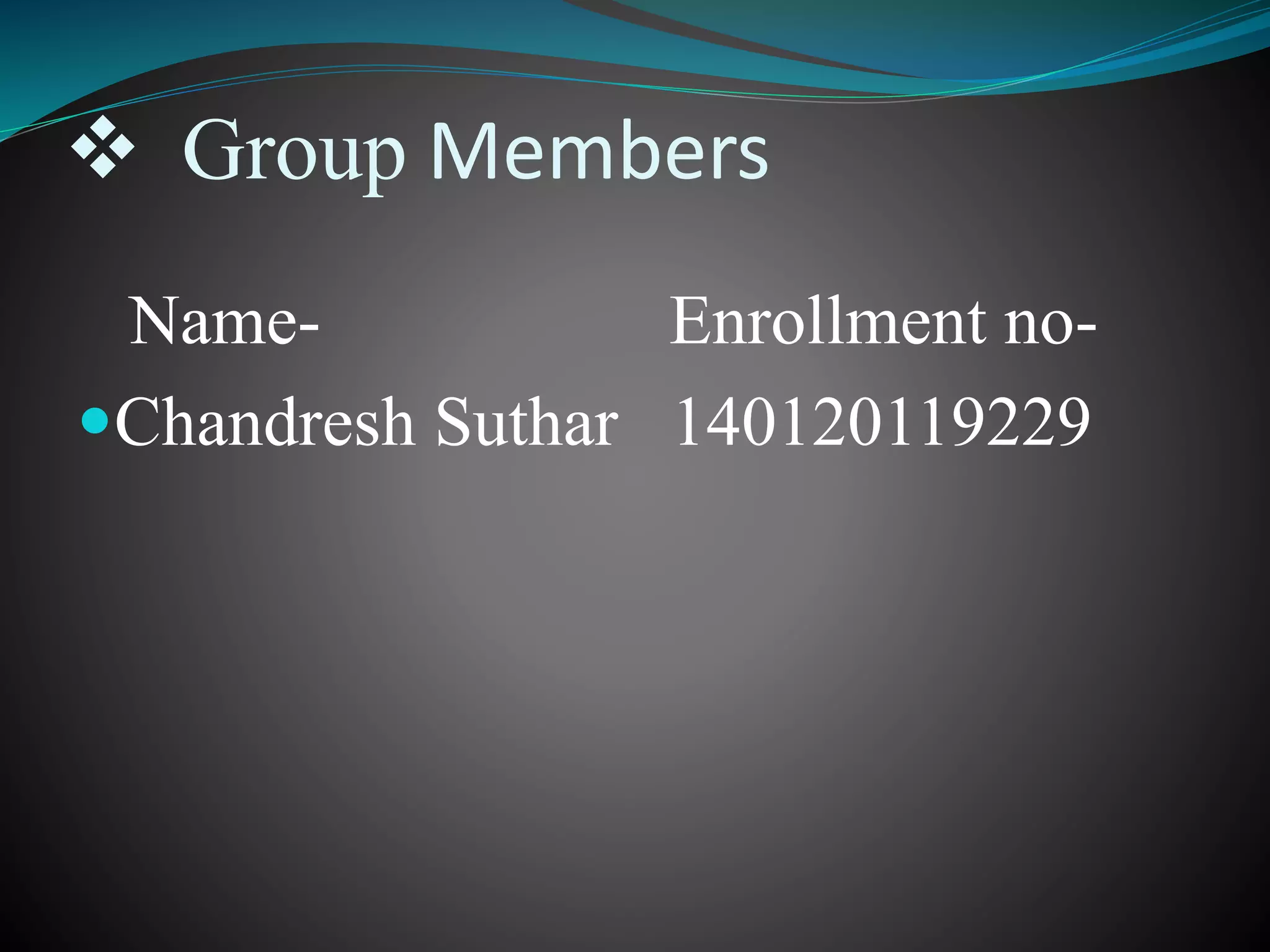  Group Members
Name- Enrollment no-
Chandresh Suthar 140120119229
