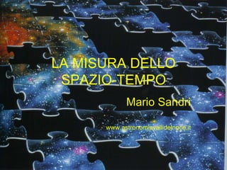 LA MISURA DELLO
SPAZIO-TEMPO
Mario Sandri
www.astronomiavallidelnoce.it
 