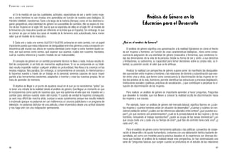 Análisis de Género en la
Educación para el Desarrollo
¿Qué es el análisis de Género?
El análisis de género significa una aproximación a la realidad fijándonos en cómo el hecho
de ser mujeres u hombres -en función de unas características biológicas-, tiene como conse-
cuencia la asignación de una identidad de género (masculina o femenina), que condiciona to-
das las dimensiones de la vida de la persona. Desde su forma de ser y sentir, a sus derechos
y limitaciones, su autonomía, su capacidad para tomar decisiones sobre su propia vida, su li-
bertad, su posición social, el valor que se le atribuye.
Analizar la realidad con perspectiva de género supone poner de manifiesto las desigualda-
des que existen entre mujeres y hombres y las relaciones de dominio y subordinación que exis-
ten entre unos y otras, que tienen como consecuencia la discriminación de las mujeres en to-
dos los ámbitos de la vida. Asimismo, permite identificar las estructuras y procesos (legislación,
instituciones sociales y políticas, prácticas de socialización...) que contribuyen a perpetuar la si-
tuación de discriminación de las mujeres.
Para realizar un análisis de género es importante aprender a hacer preguntas. Preguntas
que desvelen lo invisible, que nos lleven a conocer la realidad oculta de discriminación hacia
las mujeres y sus causas.
Por ejemplo, hacer un análisis de género del mercado laboral, significa fijarnos en ¿cuán-
tas mujeres y cuántos hombres están en situación de desempleo? ¿cuántas y cuántos se con-
sideran población activa? ¿cuáles son las diferencias salariales entre ambos? ¿qué puestos ocu-
pan? ¿en qué sectores son predominantes? ¿cuál es la jornada laboral de las mujeres y de los
hombres, incluyendo el trabajo reproductivo? ¿quién se ocupa de las tareas domésticas? ¿en
qué ocupa cada uno y cada una su tiempo de ocio? ¿qué tipo de contrato tiene cada una? ¿y
cada uno?, etc.
Para el análisis de género como herramienta aplicada a las políticas y proyectos de coope-
ración al desarrollo o de ayuda humanitaria, contamos con una elaboración teórica bastante de-
sarrollada, así como con modelos para la práctica basados en la experiencia con diversas téc-
nicas que facilitan el análisis de la realidad desde esta perspectiva. Se han sistematizado una
serie de “preguntas básicas que surgen cuando se profundiza en el estudio de las relaciones
47
e) En la medida en que las cualidades, actitudes, expectativas de ser y sentir como muje-
res o como hombres no son innatas sino aprendidas en función de nuestro sexo biológico, SE
PUEDEN CAMBIAR, transformar. Tanto a lo largo de la historia (tiempo), como en los distintos lu-
gares geográficos, esta identidad de género es susceptible de cambios. (No se espera lo mis-
mo de las mujeres en el siglo XXI, que lo que se esperaba de ellas en el siglo XV; el modelo de
lo femenino y lo masculino puede ser diferente en la India que en España). Sin embargo, lo que
es común es que en todos los casos el modelo de lo femenino está subordinado, tiene menor
valor que el modelo de lo masculino.
f) Cada uno y cada una somos SUJETOS Y SUJETAS activos/as en este cambio, con un papel
importante puesto que estas relaciones de desigualdad entre los géneros y esta concepción an-
drocéntrica del mundo nos afecta en nuestra identidad como mujer o como hombre (quién so-
mos, por qué somos como somos, qué esperan que seamos, cuáles son nuestros mandatos,
cuál es nuestra referencia y nuestro modelo de ser inalcanzable).
El concepto de género en un sentido puramente técnico no lleva a nada. Incluso resulta di-
fícil de comprender, si se trata de memorizar explicaciones. Si no se comprende en su totali-
dad resulta imposible realizar cualquier análisis en profundidad. Nos lleva a la creencia en las
recetas mágicas. Nos paraliza. Sin embargo, si comprendemos el concepto, lo interiorizamos y
lo hacemos nuestro a través de un trabajo en lo personal, seremos capaces de sacar mayor
partido a las herramientas existentes, adaptarlas e inventar y crear las nuestras propias. No se
trata de aprender de memoria.
El objetivo es llegar a un punto de agudeza visual en el que ya no necesitemos “gafas” pa-
ra tener una mirada de la realidad desde el análisis de género. Que llegue un momento en que
lo incorporemos como parte de nuestros ojos, que nos quitemos el velo que nos impedía ver y
cambie para siempre nuestra visión del mundo. Y cuando de verdad lo hayamos conseguido,
ya será muy difícil dar marcha atrás, aunque a veces quisiéramos porque nos resulte molesto
o incómodo (porque no podamos ver con indiferencia un anuncio publicitario o un programa de
televisión, no podamos disfrutar de una película, o leer el periódico desde una actitud distante)
y nos haga vivir con una indignación permanente.
46
P O N E R S E L A S G A F A S
 