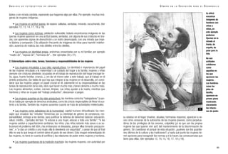 labios y con mirada cándida, esperando que hagamos algo por ellas. Por ejemplo: muchas imá-
genes de mujeres indígenas.
• Las mujeres en actitud pasiva, de espera: calladas, sentadas, mirando, escuchando. (Ver
ejemplos 12, 13, 14, 17, 18 y 19).
• Las mujeres como víctimas, población vulnerable: todavía encontramos imágenes en las
que las mujeres aparecen en una actitud pasiva, sentadas, con alguna de sus criaturas en bra-
zos, con aparentes signos de desnutrición y un rostro desencajado, con una mirada que inspi-
ra lástima y compasión. O la utilización frecuente de imágenes de niñas para trasmitir indefen-
sión, ausencia de malicia, las más débiles entre los débiles.
• Las mujeres sin identidad propia, anónimas, presentadas por su rol familiar, por ejemplo
“madre de”, “esposa de”, “hermana de”... (Ver ejemplos 20 y 21).
2. Estereotipos sobre roles, tareas, funciones y responsabilidades de las mujeres
• Las mujeres vinculadas a sus roles reproductivos: La identidad e importancia del papel
de las mujeres vinculada a la maternidad y al cuidado del hogar y la familia: mujeres y niñas
siempre con criaturas alrededor, ocupadas en el trabajo de reproducción del hogar (recoger le-
ña, agua, huerto familiar, crianza...), sin dar el mismo valor a este trabajo, que al trabajo en el
ámbito productivo. (Se habla de que hay que integrar a las mujeres en el desarrollo, sin consi-
derar que las mujeres juegan un papel crucial en él, solamente en su responsabilidad en las
tareas de reproducción de la vida, claro que hacen mucho más y tienen derecho a mucho más).
Las mujeres alimentan, cuidan, cocinan, limpian. Las niñas ayudan a la madre, mientras que
hombres y niños se ocupan del “trabajo productivo”, descansan o juegan.
• Las mujeres ausentes en los roles productivos, los hombres como los “trabajadores” (cuan-
do se habla por ejemplo de derechos sindicales), como los únicos responsables de llevar el sus-
tento a la familia. También las mujeres ausentes cuando se trata de actividades intelectuales.
• Las mujeres como salvadoras de la humanidad, capital humano infrautilizado: los men-
sajes que ensalzan las “virtudes” femeninas por su identidad de género de constancia, res-
ponsabilidad, entrega a los demás, para justificar la defensa de derechos básicos: educación,
salud, crédito... Ejemplos del tipo: “si educas a una mujer, educas a toda una familia”, “si las
mujeres asisten a capacitaciones sanitarias: los niños y las niñas estarán más sanos o se so-
lucionará el problema del SIDA y los embarazos no deseados, porque ellas tomarán precaucio-
nes”, o “si das un crédito a una mujer, ella lo devolverá con seguridad”, a pesar de que al final
ella no sea la que tenga el control sobre el gasto de ese dinero. Esta imagen estereotipada de
las mujeres, no tiene en cuenta el conflicto y las relaciones de poder entre mujeres y hombres.
• Las mujeres guardianas de la tradición machista: las mujeres mayores, con autoridad por
68
su estatus en el hogar (madres, abuelas, hermanas mayores), aparecen a ve-
ces como censoras de la autonomía de las mujeres jóvenes, como perpetua-
doras de los privilegios de los varones, culpables (¡si es que son las propias
mujeres las que quieren vivir así!) del mantenimiento de la discriminación de
género. Sin cuestionar el porqué de esta situación: ¿quiénes son los guardia-
nes últimos de la cultura y las tradiciones?, y hasta qué punto las mujeres tie-
nen opciones para transgredir las normas y si lo hacen, las consecuencias que
tiene para ellas. (Ver ejemplos 12, 14, 15, 16, 17, 18 y 19).
Es difícil
encontrar
imágenes de
hombres con
niños o
niñas, en
este ejemplo
podemos
fijarnos en la
mirada al
frente, de
orgullo, de
pose para la
foto.
No son
actitudes
cotidianas
como
aquellas en
las que
aparecen las
mujeres.
Los hombres
como los
jefes de
familia,
aparecen en
primer plano
mostrando
claramente
las relacio-
nes de poder.
G É N E R O E N L A E D U C A C I Ó N P A R A E L D E S A R R O L L O
69
A N Á L I S I S D E E S T E R E O T I P O S D E G É N E R O
11
 