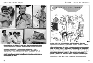 G É N E R O E N L A E D U C A C I Ó N P A R A E L D E S A R R O L L O
7574
A N Á L I S I S D E E S T E R E O T I P O S D E G É N E R O
Un posible análisis de esta ilustración mostraría a primera vista un esfuerzo por no caer en
estereotipos masculinos y femeninos en la elección de las profesiones. Sin embargo, si nos fijamos
un poco más, lo primero que salta a la vista es la actitud del niño sentado encima de la mesa,
rebelde, dominando la situación, por encima de la niña que está sentada correctamente en su pupitre,
aplicada, con expresión soñadora. Si nos fijamos en las profesiones elegidas sólo hay una profesión
que rompe claramente los esterotipos: la figura masculina del peluquero. Tanto las otras dos figuras
masculinas: mecánico e informático, como las dos figuras femeninas: maestra y médica (educación y
salud) representan los esterotipos de género en el ámbito del trabajo. La figura femenina de la
agricultora o campesina es más ambigua en el análisis ya que por un lado la cesta le da un toque
femenino, que se corresponde más con la imagen de las mujeres del Sur como agricultoras de
huertos familiares, ya que en España la imagen del campesino es tradicionalmente masculina.
Estas cinco fotografías que aparecían en un poster sobre la palabra Guaraní, que designa a un grupo
de población, representan una muestra de los estereotipos y roles de género sobre las mujeres y los
hombres del Sur. Las mujeres aparecen en una actitud pasiva, la niña y la madre de familia en un
segundo plano, como cuidadoras (la niña), resignada (la madre de familia), en actitud de
desesperanza (la anciana). Los hombres aparecen en primer plano en todas las fotografías y en
distintas facetas de su existencia: el hombre sensible-artista con violín, el defensor de la patria,
fuerte y valiente, el padre de familia, cabeza del hogar (el rostro de la mujer y el rostro del hombre
muestran una actitud distinta, que si nos paramos a analizarlo en profundidad, trasmite incluso las
relaciones de poder entre ambos).
18
19
 