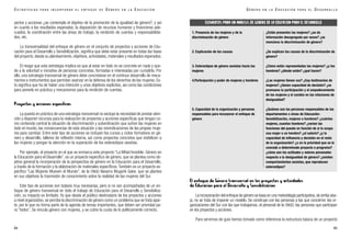 El enfoque de Género transversal en los proyectos y actividades
de Educación para el Desarrollo y Sensibilización
La incorporación del enfoque de género se basa en una metodología participativa,de arriba aba-
jo, no se trata de imponer un modelo. Se construye con las personas a las que concierne: las or-
ganizaciones del Sur con las que trabajamos, el personal de la ONGD, las personas que participan
en los proyectos y acciones.
Para servirnos de guía hemos tomado como referencia la estructura básica de un proyecto
85
G É N E R O E N L A E D U C A C I Ó N P A R A E L D E S A R R O L L O
yectos y acciones ¿se contempla el objetivo de la promoción de la igualdad de género?, y así
en cuanto a los resultados esperados, la disposición de recursos humanos y financieros ade-
cuados, la coordinación entre las áreas de trabajo, la rendición de cuentas y responsabilida-
des, etc.
La transversalidad del enfoque de género en el conjunto de proyectos y acciones de Edu-
cación para el Desarrollo y Sensibilización, significa que debe estar presente en todas las fases
del proyecto, desde su planteamiento, objetivos, actividades, materiales y resultados esperados.
El riesgo que esta estrategia implica es que al estar en todo no se concrete en nada y que-
de a la voluntad e iniciativa de personas concretas, formadas e interesadas por cumplirla. Por
ello, una estrategia transversal de género debe concretarse en el continuo desarrollo de meca-
nismos e instrumentos que permitan avanzar en la defensa de los derechos de las mujeres. Es-
to significa que ha de haber una intención y unos objetivos explícitos, así como las condiciones
para ponerla en práctica y mecanismos para la rendición de cuentas.
Proyectos y acciones específicas
La puesta en práctica de una estrategia transversal no excluye la necesidad de prestar aten-
ción y disponer recursos para la realización de proyectos y acciones específicas que tengan co-
mo contenido central la situación de discriminación y subordinación que sufren las mujeres en
todo el mundo, las consecuencias de esta situación y las reivindicaciones de las propias muje-
res para cambiar. Entre este tipo de acciones se incluyen los cursos y ciclos formativos en gé-
nero y desarrollo, talleres de reflexión interna, así como proyectos concretos que visibilicen a
las mujeres y pongan la atención en la superación de los estereotipos sexistas.
Por ejemplo, el proyecto en el que se enmarca este proyecto “La Mitad Invisible. Género en
la Educación para el Desarrollo”, es un proyecto específico de género, que se plantea como ob-
jetivo general la incorporación de la perspectiva de género en la Educación para el Desarrollo,
a través de la formación y la elaboración de materiales específicos. También es un proyecto es-
pecífico “Las Mujeres Mueven el Mundo”, de la ONGD Navarra Mugarik Gabe, que se plantea
en sus objetivos la trasmisión de conocimiento sobre la realidad de las mujeres del Sur.
Este tipo de acciones son todavía muy necesarias, pero si no van acompañadas de un en-
foque de género transversal en todo el trabajo de Educación para el Desarrollo y Sensibiliza-
ción, su impacto es limitado. Ya que desde el público destinatario de los proyectos y acciones
a nivel organizativo, se percibe la discriminación de género como un problema que se trata apar-
te, por lo que no forma parte de la agenda de temas importantes, que deben ser prioridad pa-
ra “todos”. Se vincula género con mujeres, y se cubre la cuota de lo políticamente correcto.
84
1. Presencia de las mujeres y de la
discriminación de género
2. Explicación de las causas
3. Estereotipos de género sexistas hacia las
mujeres
4.Participación y poder de mujeres y hombres
5. Capacidad de la organización y personas
responsables para incorporar el enfoque de
género
¿Están presentes las mujeres? ¿se da
información desagregada por sexos? ¿se
menciona la discriminación de género?
¿Se explican las causas de la discriminación de
género?
¿Cómo están representadas las mujeres? ¿y los
hombres? ¿dónde están? ¿qué hacen?
¿Las mujeres tienen voz? ¿hay testimonios de
mujeres? ¿tienen capacidad de decisión? ¿se
promueve la participación y el empoderamiento
de las mujeres y el cambio en las relaciones de
desigualdad?
¿Quiénes son las personas responsables de los
departamentos o áreas de Educación-
Sensibilización, mujeres u hombres? ¿cuántas
mujeres, cuantos hombres? ¿varían las
funciones del puesto en función de si lo ocupa
una mujer o un hombre? ¿el salario? ¿y la
capacidad de influencia y decisión en el resto
de la organización? ¿o en la prioridad que se le
concede a determinado proyecto o programa?
¿cómo son las actitudes y valores personales
respecto a la desigualdad de género? ¿existen
comportamientos sexistas, que reproducen
estereotipos?
ELEMENTOS PARA UN ANÁLISIS DE GÉNERO DE LA EDUCACIÓN PARA EL DESARROLLO
E S T R A T E G I A S P A R A I N C O R P O R A R E L E N F O Q U E D E G É N E R O E N L A E D U C A C I Ó N
 