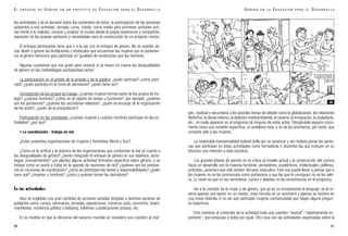 gen, residual y secundaria a los grandes temas de debate como la globalización, las relaciones
Norte/Sur, la deuda externa, el deterioro medioambiental, el racismo, la inmigración, la ciudadanía,
etc., no suele aparecer en el programa de ninguno de estos actos. Otorgándole espacio única-
mente como una cuestión específica, un problema más, y no de los prioritarios, por cierto, que
compete sólo a las mujeres.
La reclamada transversalidad todavía brilla por su ausencia y son todavía pocas las perso-
nas que participan en estas actividades como formadoras o docentes las que incluyen en su
discurso una mención a esta injusticia.
Los grandes líderes de opinión en la crítica al modelo actual y la construcción del camino
hacia un desarrollo son la mayoría hombres: pensadores, académicos, intelectuales, políticos,
activistas, pareciera que sólo existen del sexo masculino. Esto nos puede llevar a pensar que a
las mujeres no se las promociona como portavoces o que las que lo consiguen no se las valo-
ra. Lo cierto es que en los seminarios, cursos y debates no las encontramos en el programa.
Así a la cuestión de la mujer o de género, que ya se va incorporando al lenguaje, se le re-
serva apenas una sesión en un master, unos minutos en un seminario y apenas se nombra en
una mesa redonda. A no ser que participan mujeres concienciadas que hagan alguna pregun-
ta inoportuna.
Esto mientras el contenido de la actividad trate una cuestión “neutral”, “objetivamente im-
portante”, que preocupa a todos por igual. Otra cosa son las actividades organizadas sobre la
91
G É N E R O E N L A E D U C A C I Ó N P A R A E L D E S A R R O L L O
las actividades y de la decisión sobre los contenidos de éstas; la participación de las personas
asistentes a una actividad -jornada, curso, charla- como medio para promover actitudes acti-
vas frente a la realidad, conocer y analizar el mundo desde la propia experiencia y compartirla,
expresión de las propias opiniones y necesidades para la construcción de un proyecto común.
El enfoque participativo tiene que ir a la par con el enfoque de género. No se pueden ob-
viar, eludir o ignorar las limitaciones y obstáculos que encuentran las mujeres por su pertenen-
cia al género femenino para participar en igualdad de condiciones que los hombres.
Algunas cuestiones que nos guían para conocer si se tienen en cuenta las desigualdades
de género en las metodologías participativas serían:
La participación en el ámbito de lo privado y de lo público: ¿quién participa? ¿cómo parti-
cipa? ¿quién participa en la toma de decisiones? ¿quién tiene voz?
Composición de los grupos de trabajo: ¿cuántas mujeres forman parte de los grupos de tra-
bajo? ¿cuántos hombres? ¿cómo es el reparto de tareas y funciones?, por ejemplo: ¿quiénes
son los portavoces? ¿quiénes las secretarias-relatoras?, ¿quién se encarga de la organización
de los actos?, ¿quién de la presentación?
Participación en las actividades ¿cuántas mujeres y cuántos hombres participan en las ac-
tividades? ¿por qué?
• La coordinación - trabajo en red
¿Están presentes organizaciones de mujeres y feministas (Norte y Sur)?
¿Cómo es la actitud y la práctica de las organizaciones que conforman la red en cuanto a
las desigualdades de género? ¿tienen integrado el enfoque de género en sus objetivos, estra-
tegias, procedimientos? ¿se plantea alguna actividad formativa específica sobre género, o se
incluye como un punto a tratar en la agenda de reuniones de red? ¿quiénes son los portavo-
ces en reuniones de coordinación? ¿cómo se distribuyen las tareas y responsabilidades? ¿quién
hace qué? ¿mujeres u hombres? ¿cómo y quiénes toman las decisiones?
En las actividades:
Aquí se engloban una gran cantidad de acciones variadas dirigidas a distintos sectores de
población como: cursos, seminarios, jornadas, exposiciones, comercio justo, conciertos, teatro,
manifiestos, incidencia política o lobbying, boletines y publicaciones propias, etc.
En la medida en que la denuncia del sexismo mundial se considera una cuestión al mar-
90
E L E N F O Q U E D E G É N E R O E N U N P R O Y E C T O D E E D U C A C I Ó N P A R A E L D E S A R R O L L O
26
 
