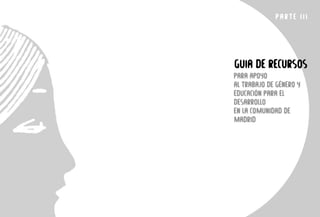 PARTE II1
GUIA DE RECURSOS
PARA APOYO
AL TRABAJO DE GÉNERO Y
EDUCACIÓN PARA EL
DESARROLLO
EN LA COMUNIDAD DE
MADRID
 