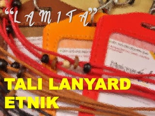 “L A M I T A”
TALI LANYARD
ETNIK
 