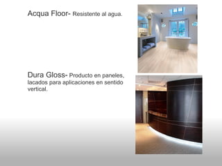 Acqua Floor- Resistente al agua.




Dura Gloss- Producto en paneles,
lacados para aplicaciones en sentido
vertical.
 