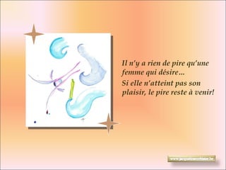 Il n’y a rien de pire qu’une femme qui désire…  Si elle n’atteint pas son plaisir, le pire reste à venir! 