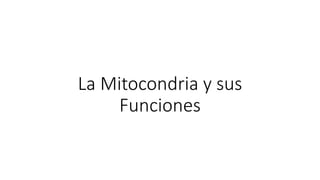La Mitocondria y sus
Funciones
 