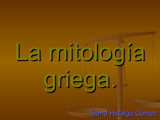 La mitología griega. Elena Hidalgo Gómez 
