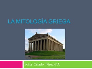 La mitología griegA Sofía  Criado  Pérez 6ºA 