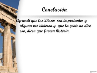 Conclusión
Aprendí que los Dioses son importantes y
alguna ves vivieron y que la gente no dice
eso, dicen que fueron historia.
 