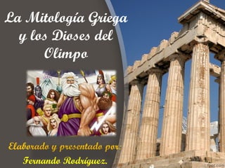 La Mitología Griega
  y los Dioses del
      Olimpo




Elaborado y presentado por:
   Fernando Rodríguez.
 