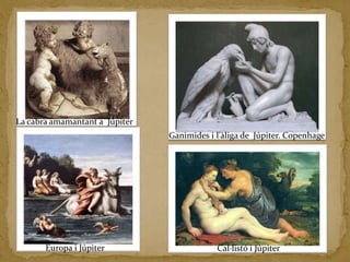 La cabra amamantant a  JúpiterGanimides i l'àliga de  Júpiter. Copenhage Europa i JúpiterCal·listó i Júpiter