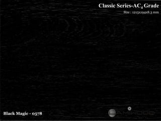 Classic Series-AC4 Grade
                              Size : 1215x194x8.3 mm




Black Magic - 0578
 