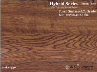 Hybrid Series - 12mm Thick
             With V-Groove Beveled Edges

                     Fossil Surface-AC5 Grade
                     Size : 1215x194x12.3 mm




Moka - 550
 