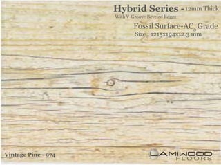 Hybrid Series - 12mm Thick
                     With V-Groove Beveled Edges

                             Fossil Surface-AC5 Grade
                             Size : 1215x194x12.3 mm




Vintage Pine - 974
 