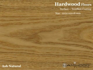 Hardwood Floors
                 Surface – Tereffert Coating
              Size : 910x122x18 mm




Ash Natural
 