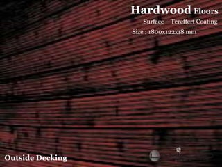 Hardwood Floors
                     Surface – Tereffert Coating
                  Size : 1800x122x18 mm




Outside Decking
 