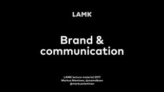 Brand &
communication
LAMK lecture material 2017
Markus Nieminen, dynamo&son
@markusnieminen
 