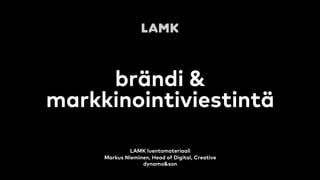 brändi &
markkinointiviestintä
LAMK luentomateriaali
Markus Nieminen, Head of Digital, Creative
dynamo&son
 