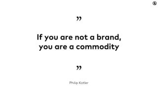 If you are not a brand,
you are a commodity
”Philip Kotler
”
 