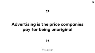 Advertising is the price companies
pay for being unoriginal
Yves Béhar
”
”
 