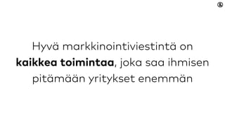 Hyvä markkinointiviestintä on kaikkea
toimintaa, joka saa ihmisen pitämään
yritykset enemmän
 