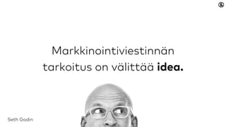 Markkinointiviestinnän
tarkoitus on välittää idea.
Seth Godin
 