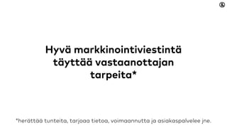 Hyvä markkinointiviestintä
täyttää vastaanottajan tarpeita*
*herättää tunteita, tarjoaa tietoa, voimaannutta ja asiakaspalvelee jne.
 