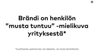 Brändi on henkilön
”musta tuntuu” -mielikuva
yrityksestä*
*tuotteesta, palvelusta tai ideasta. Ja myös henkilöistä.
 