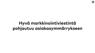 Hyvä markkinointiviestintä
pohjautuu asiakasymmärrykseen
 