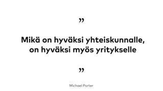 Mikä on hyväksi yhteiskunnalle, on
hyväksi myös yritykselle
”Michael Porter
”
 