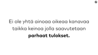 Ei ole yhtä ainoaa oikeaa kanavaa
taikka keinoa jolla saavutetaan parhaat
tulokset.
 