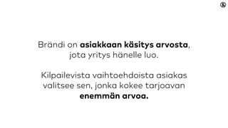 Brändi on asiakkaan käsitys arvosta, jota
yritys hänelle luo.
Kilpailevista vaihtoehdoista asiakas valitsee
sen, jonka kokee tarjoavan enemmän
arvoa.
 