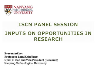 Presented by:
Professor Lam KhinYong
Chief of Staff and Vice President (Research)
Nanyang Technological University
 